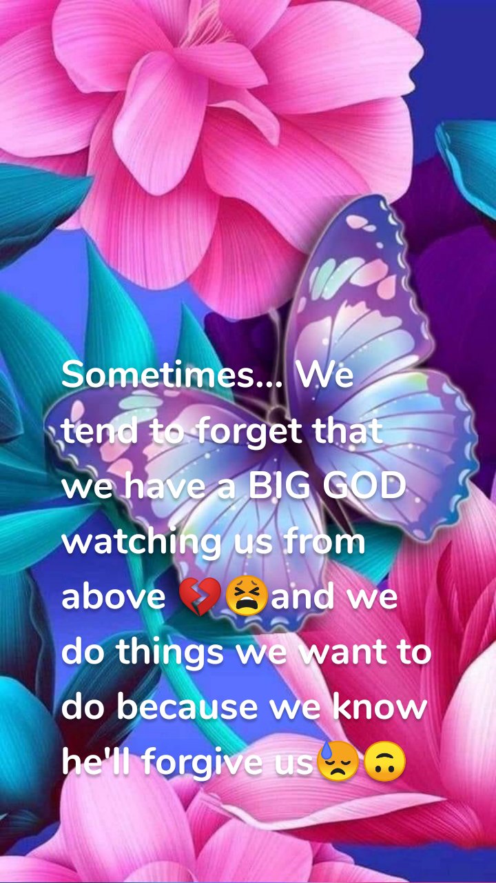 Sometimes... We tend to forget that we have a BIG GOD watching us from above 💔😫and we do things we want to do because we know he'll forgive us😓🙃